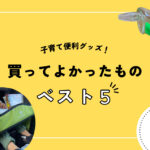 3歳～4歳の幼児期にオススメ！買ってよかった便利育児グッズ5選！レビュー・口コミ