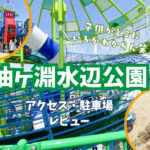 【油ヶ淵水辺公園】1歳児～小学生まで楽しめる安城市の公園！駐車場・アクセス・レビュー