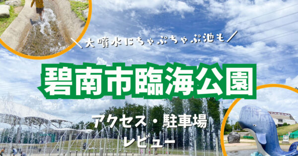 【碧南市臨海公園】巨大噴水とせせらぎ川の水遊びに大興奮！駐車場・アクセス方法