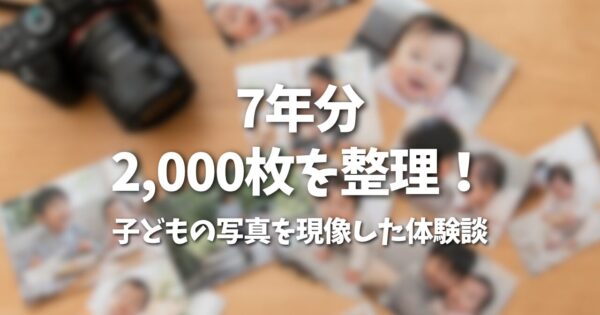 7年分・2,000枚の子どもの写真を整理して現像した体験談